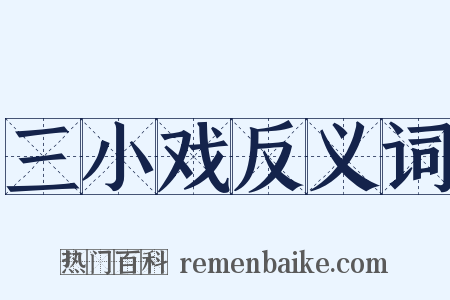 三小戏反义词是什么意思的图片
